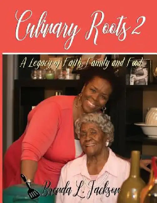 Culinary Roots 2: A Legacy of Faith, Family and Food by Brenda L. Jackson