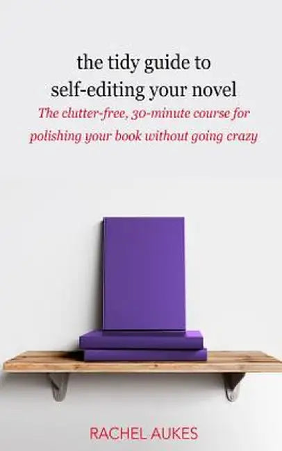 The Tidy Guide to Self-Editing Your Novel: The Clutter-Free, 30-Minute Course for Polishing Your Book Without Going Crazy by Rachel Aukes