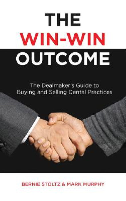 The Win-Win Outcome: The Dealmaker's Guide To Buying And Selling Dental Practices by Bernie Stoltz, Mark Murphy