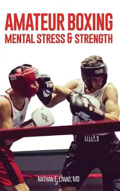 Amateur Boxing: Mental Stress & Strength by MD Nathan E. Lavid