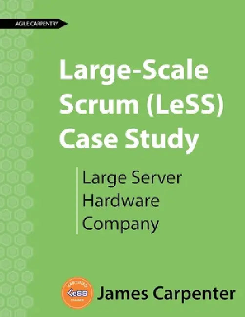 Large-Scale Scrum (LeSS) Case Study: Large Server Hardware Company by James L. Carpenter