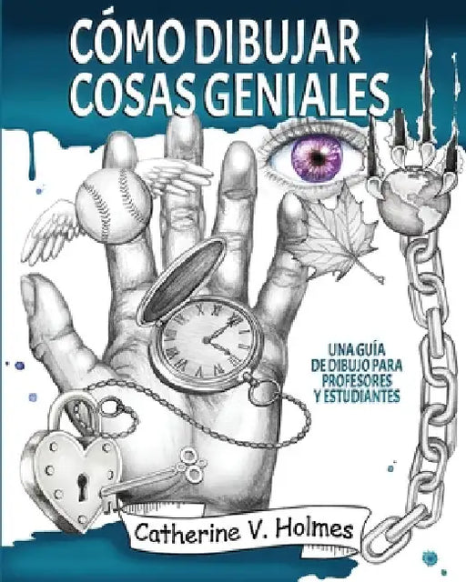 Cómo dibujar cosas geniales: : Una guía de dibujo para profesores y estudiantes by Holmes, Catherine V.