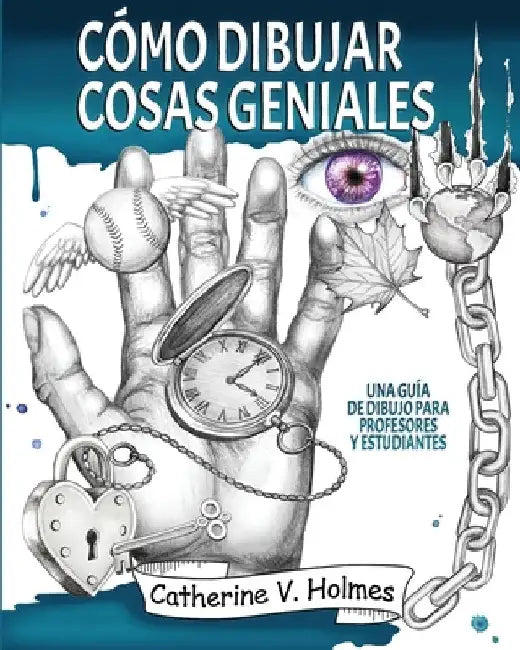 Cómo dibujar cosas geniales: : Una guía de dibujo para profesores y estudiantes by Holmes, Catherine V.