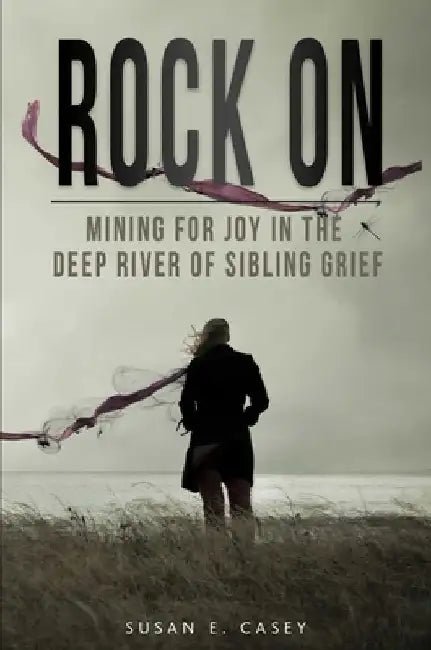 Rock on: Mining for Joy in the Deep River of Sibling Grief by Susan E. Casey