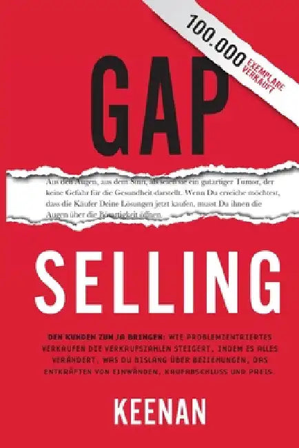 Gap Selling: Den Kunden zum Ja bringen: Wie problembezogenes Verkaufen den Umsatz steigert, indem es alles verändert, was Sie über Beziehungen, das Üb by Keenan