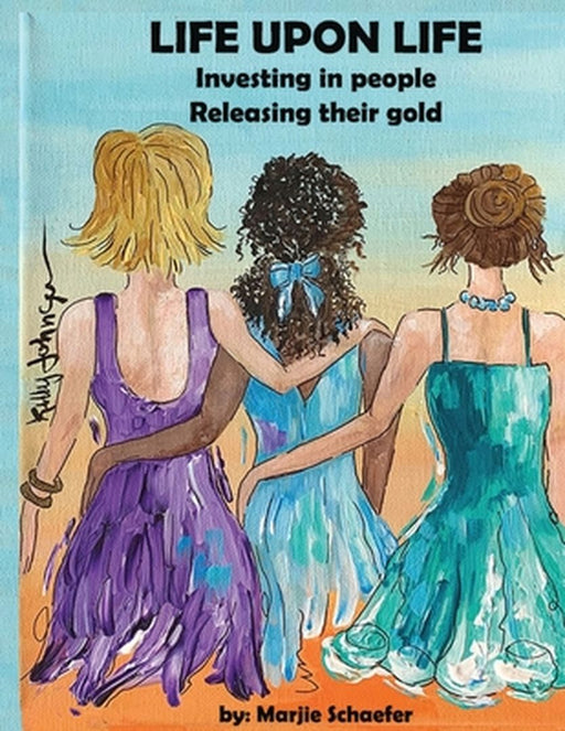 Life upon Life: Investing in people, Releasing their gold by Marjie Schaefer