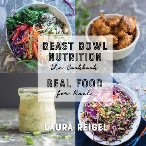 Beast Bowl Nutrition: Real Food - For Real by Laura Reigel