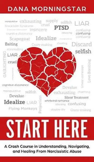 Start Here: A Crash Course in Understanding, Navigating, and Healing from Narcissistic Abuse by Dana Morningstar