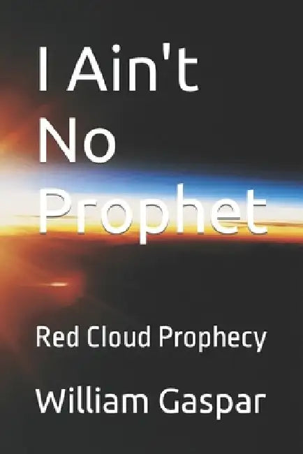 I Ain't No Prophet: Red Cloud Prophecy by Eva Gaspar