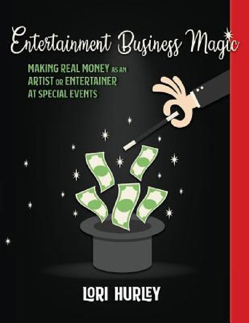 Entertainment Business Magic: Making REAL money as an Artist or Entertainer at Special Events by Lori M. Hurley