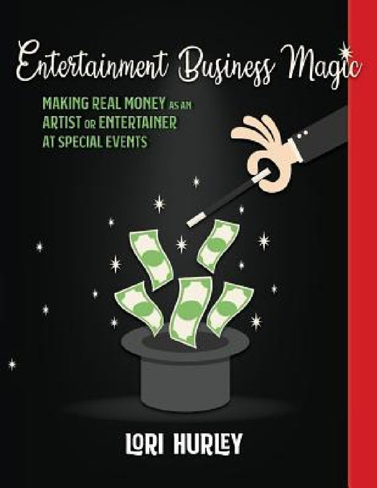 Entertainment Business Magic: Making REAL money as an Artist or Entertainer at Special Events by Lori M. Hurley