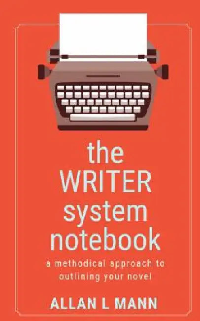 The WRITER System Notebook: A Methodical Approach to Outlining Your Novel by Allan L. Mann