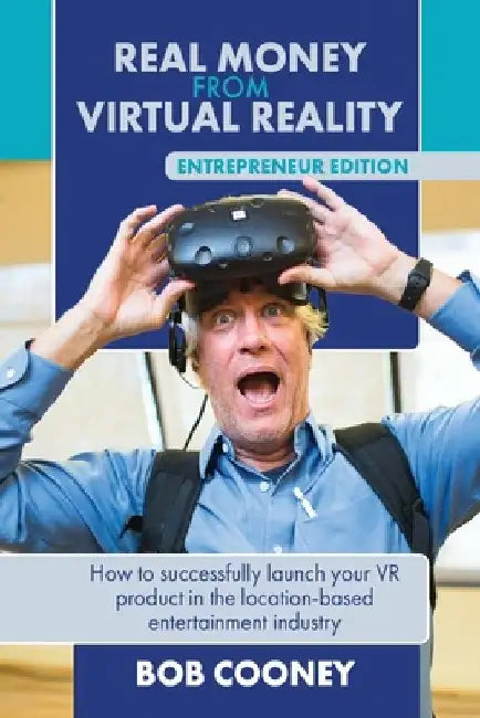 Real Money from Virtual Reality - Entrepreneur Edition: How to successfully launch your VR product in the location-based entertainment industry. by Bob Cooney