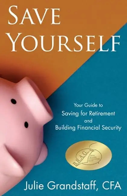 Save Yourself: Your Guide to Saving for Retirement and Building Financial Security by Julie Grandstaff