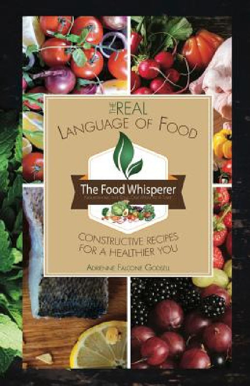 The Real Language of Food: Constructive Recipes for a Healthier You by Adrienne Falcone Godsell
