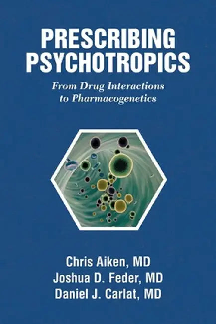 Prescribing Psychotropics: From Drug Metabolism to Genetics: From Drug Interactions to Genetics by Chris Aiken