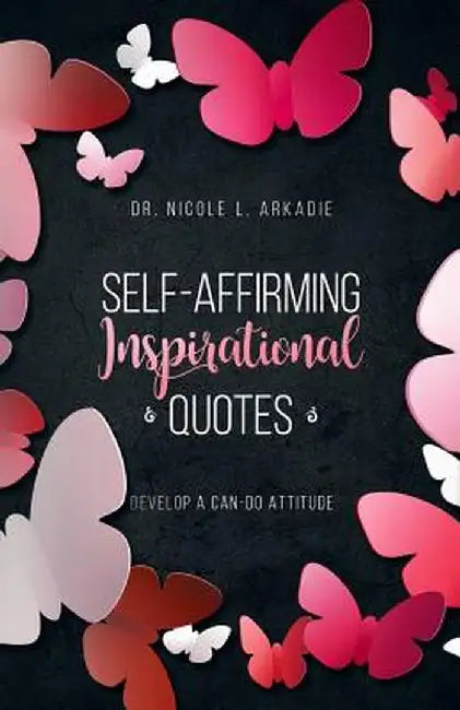Self-Affirming Inspirational Quotes: : Develop a Can-Do Attitude by Dr Nicole L. Arkadie