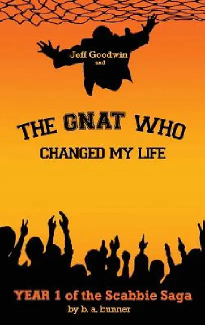 Jeff Goodwin and The Gnat Who Changed My Life: Year 1 of the Scabbie Saga by B. a. Bunner