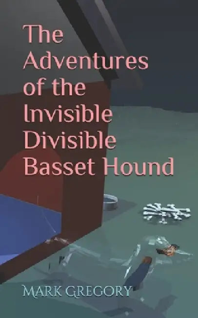 The Adventures of the Invisible Divisible Basset Hound by Mark Gregory