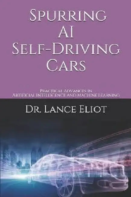 Spurring AI Self-Driving Cars: Practical Advances in Artificial Intelligence and Machine Learning by Lance Eliot