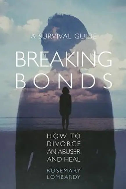 Breaking Bonds: How to Divorce an Abuser and Heal-A Survival Guide by Rosemary Lombardy