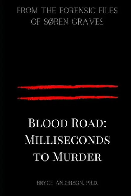 Blood Road: Milliseconds to Murder: From the Forensic Files of Søren Graves by Bryce Anderson Ph. D.