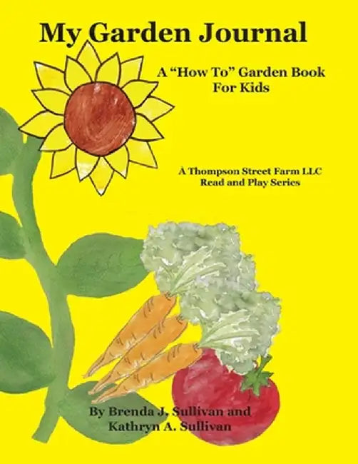 My Garden Journal: A How To Garden Book For Kids by Brenda J. Sullivan