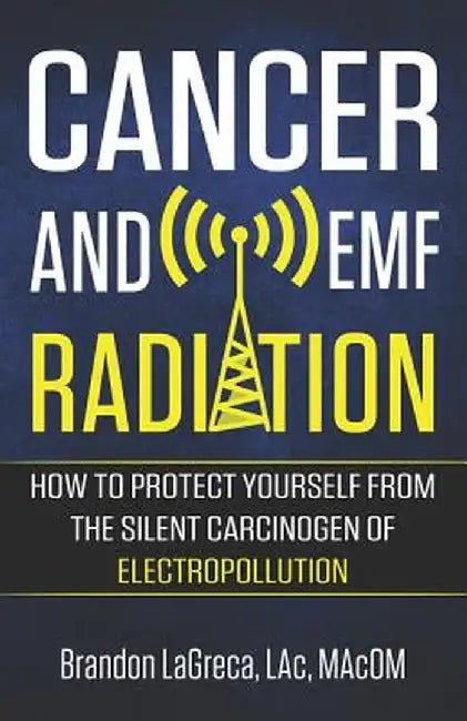 Cancer and Emf Radiation: How to Protect Yourself from the Silent Carcinogen of Electropollution by Brandon Lagreca