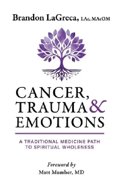 Cancer, Trauma & Emotions: A Traditional Medicine Path to Spiritual Wholeness by Brandon Lagreca
