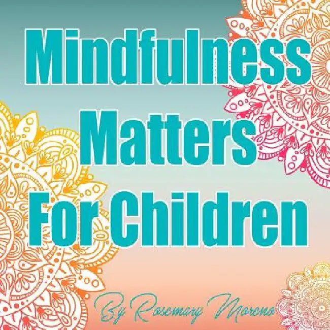 Mindfulness Matters For Children by Rosemary M. Moreno