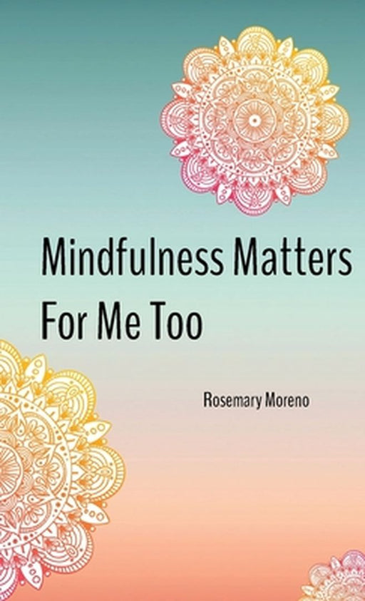 Mindfulness Matters For Me Too by Rosemary Moreno