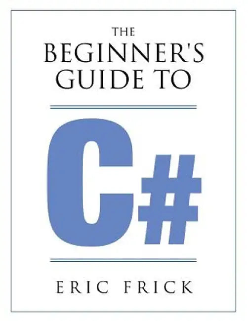 The Beginner's Guide to C# by Eric R. Frick
