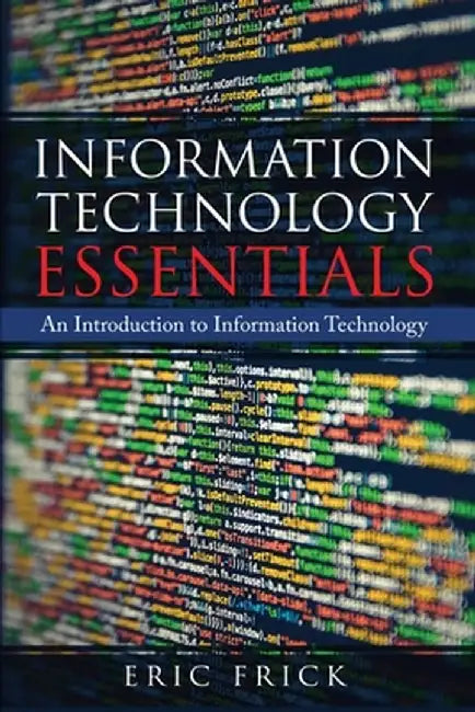 Information Technology Essentials: An Introduction to Information Technology by Eric Frick
