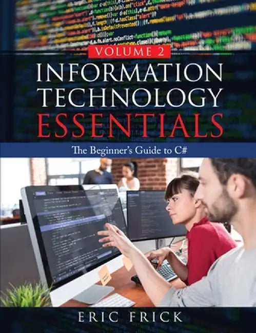 Information Technology Essentials Volume 2: The Beginner's Guide to C# by Eric Frick