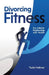 Divorcing Fitness: For a Better Relationship with Health by Todd Hellmer