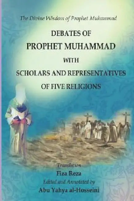 The Divine Wisdom of Prophet Muhammad: Debates of Prophet Muhammad with scholars and representatives of five religions by Fiza Reza