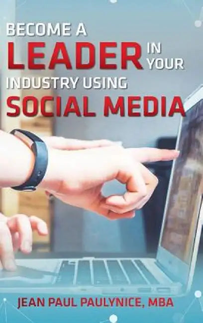 Become a Leader in Your Industry Using Social Media by Jean Paul Paulynice