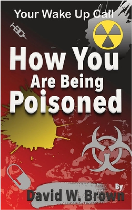 How You Are Being Poisoned: Your Wake Up Call by David W. Brown
