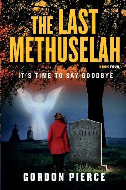 The Last Methuselah, Book 4: It's Time to Say Goodbye by Gordon Pierce