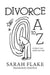 Divorce A to Z: A Quick Look at the First Year by Sarah Flake