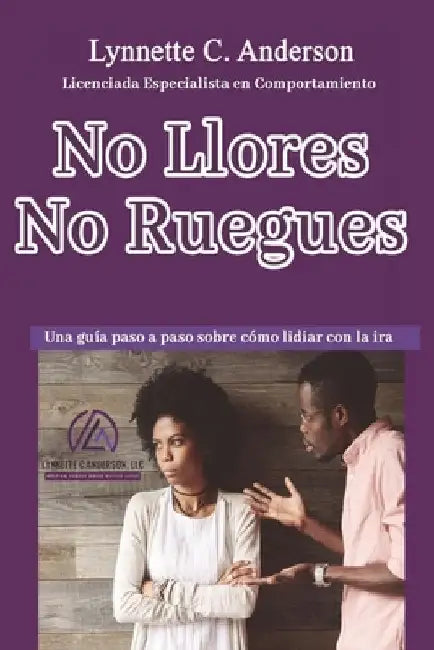 No Llores, No Ruegues: Una Guía Paso a Paso Sobre Como Lidiar con la Ira by Anderson, Lynnette C.
