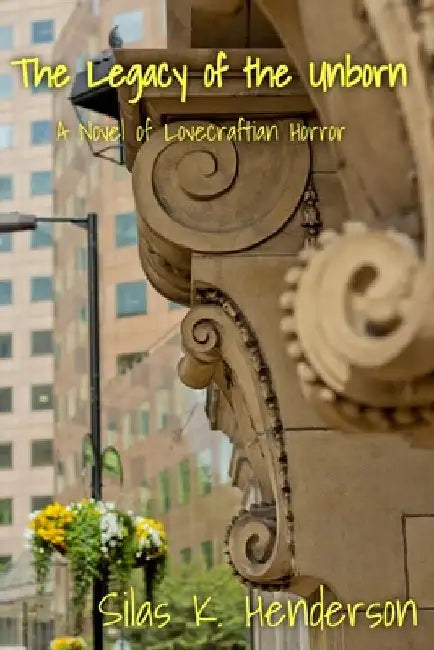 The Legacy of the Unborn: A Novel of Lovecraftian Horror by Silas K. Henderson