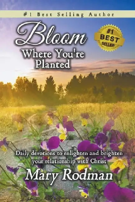 Bloom Where You're Planted: Daily Devotions to Enlighten and Brighten Your Relationship with Christ by Mary Rodman