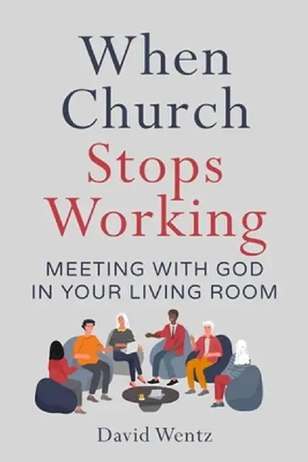 When Church Stops Working: Meeting With God in Your Living Room by David Wentz