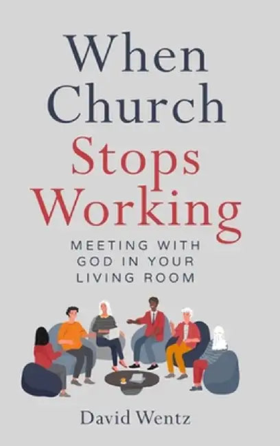 When Church Stops Working: Meeting With God in Your Living Room by David Wentz