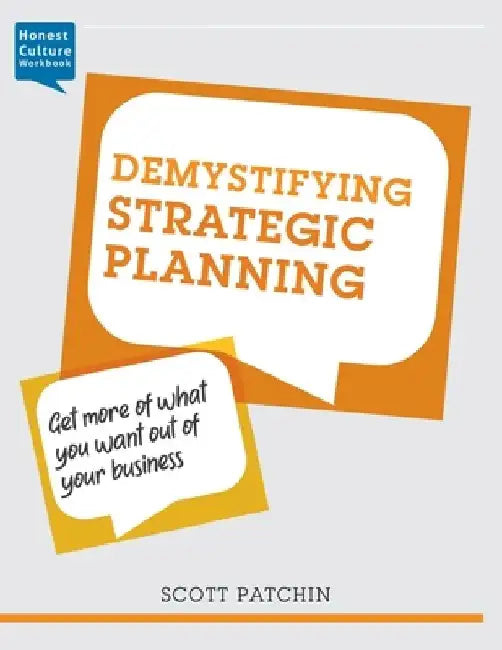 Demystifying Strategic Planning: Get more of what you want out of your business by Scott Patchin