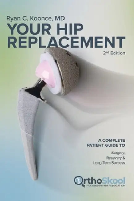 Your Hip Replacement (Updated and Expanded Second Edition): A Complete Patient Guide to Surgery, Recovery, and Long-Term Success by Ryan Koonce