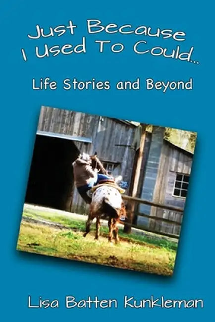 Just Because I Used To Could: Life Stories and Beyond by Lisa Batten Kunkleman