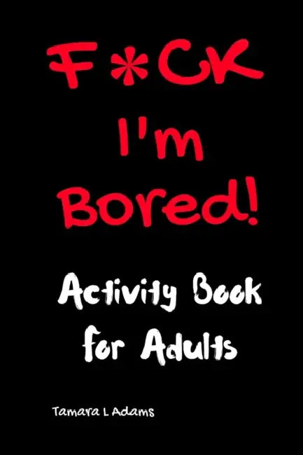 F*CK I'm Bored: Activity Book for Adults by Tamara L. Adams