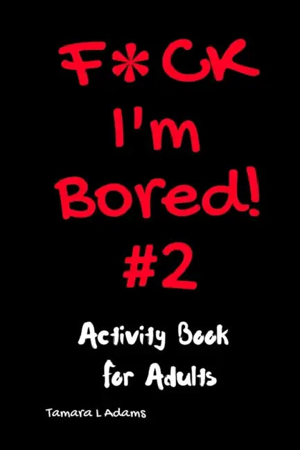 F*ck I'm Bored #2: Activity Book For Adults by Tamara L. Adams